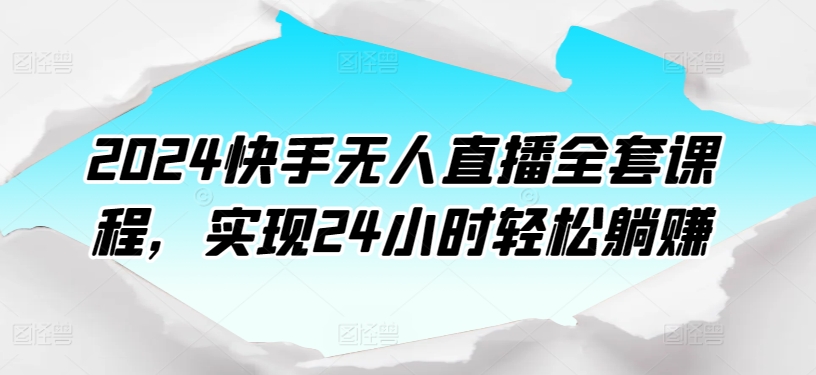 2024快手无人直播全套课程，实现24小时轻松躺赚-599资源坊