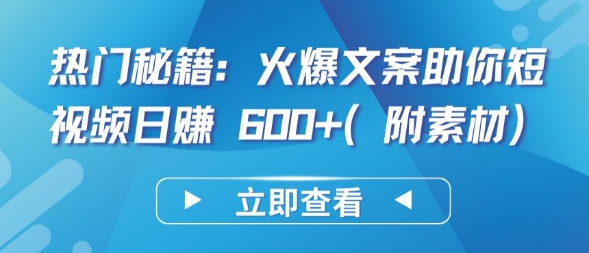 热门秘籍：火爆文案助你短视频日赚 600+(附素材)【揭秘】-599资源坊