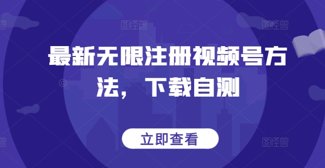 最新无限注册视频号方法，下载自测-599资源坊