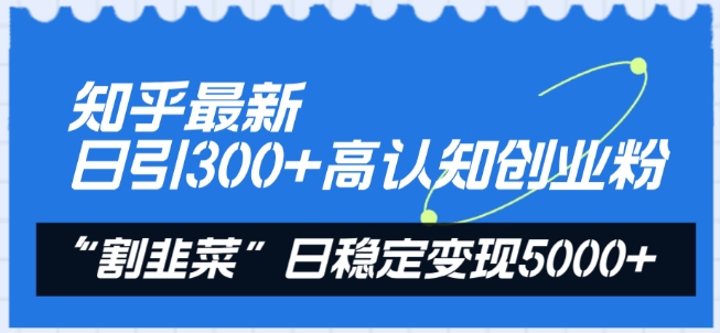 知乎最新日引300+高认知创业粉，“割韭菜”日稳定变现5000+【揭秘】-599资源坊