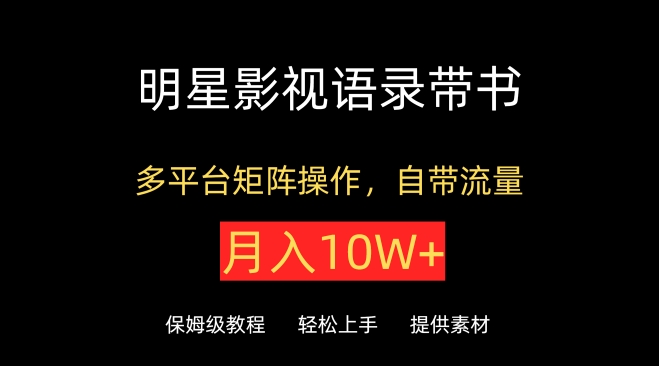 明星影视语录带书，抖音快手小红书视频号多平台矩阵操作，自带流量，月入10W+【揭秘】-599资源坊