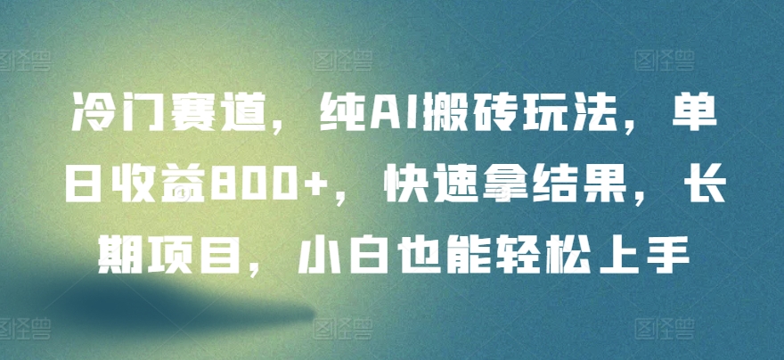 冷门赛道，纯AI搬砖玩法，单日收益800+，快速拿结果，长期项目，小白也能轻松上手【揭秘】-599资源坊