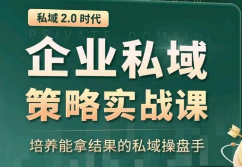 私域2.0：企业私域策略实战课，培养能拿结果的私域操盘手-599资源坊