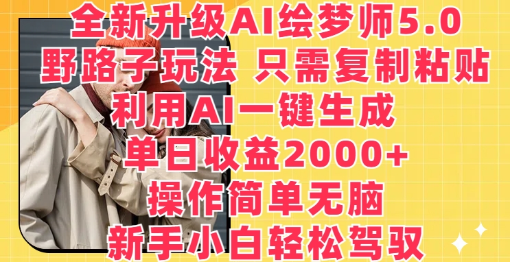 全新升级AI绘梦师5.0.野路子玩法，只需复制粘贴，利用AI一键生成，单日收益2000+【揭秘】-599资源坊