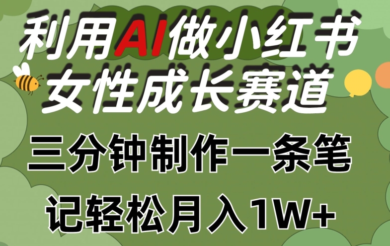利用Ai做小红书女性成长赛道，三分钟制作一条笔记，轻松月入1w+【揭秘】-599资源坊