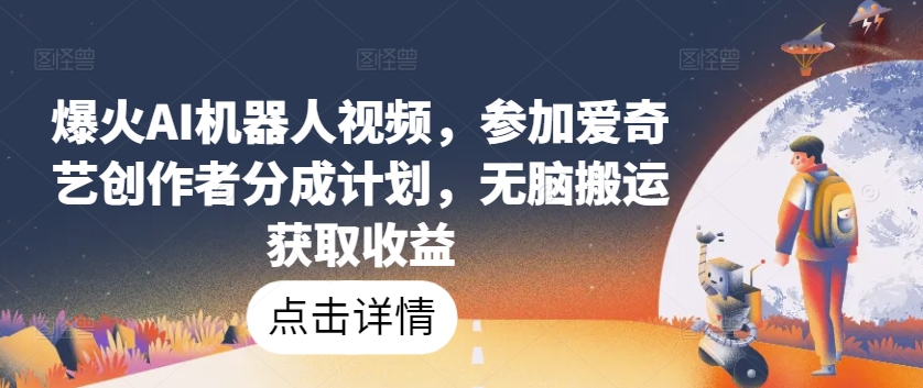 爆火AI机器人视频，参加爱奇艺创作者分成计划，无脑搬运获取收益【揭秘】-599资源坊