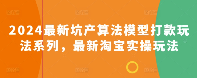 2024最新坑产算法模型打款玩法系列，最新淘宝实操玩法-599资源坊