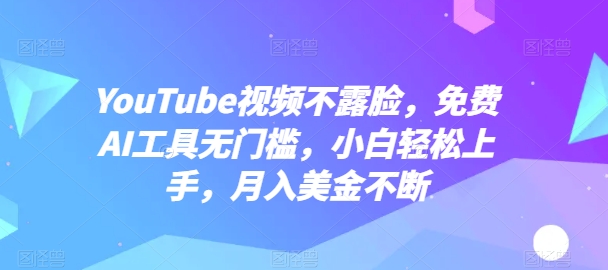 YouTube视频不露脸，免费AI工具无门槛，小白轻松上手，月入美金不断【揭秘】-599资源坊