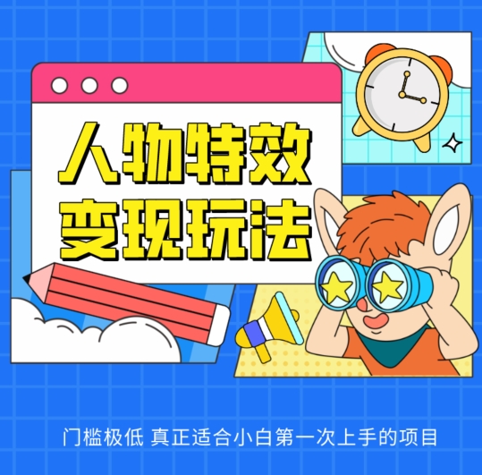 人物特效变现玩法，门槛极低，真正适合小白第一次上手的项目【揭秘】-599资源坊