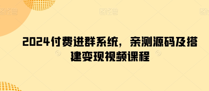 2024付费进群系统，亲测源码及搭建变现视频课程-599资源坊