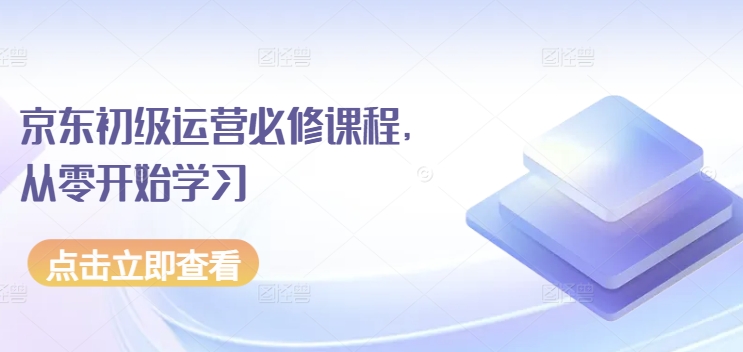 京东初级运营必修课程，从零开始学习-599资源坊