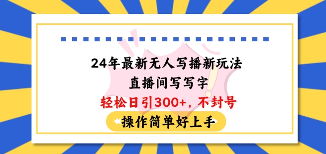 24年最新无人写播新玩法直播间，写写字轻松日引100+粉丝，不封号操作简单好上手【揭秘】-599资源坊
