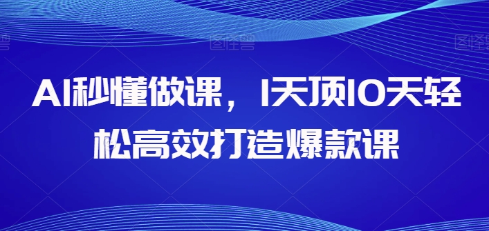 AI秒懂做课，1天顶10天轻松高效打造爆款课-599资源坊
