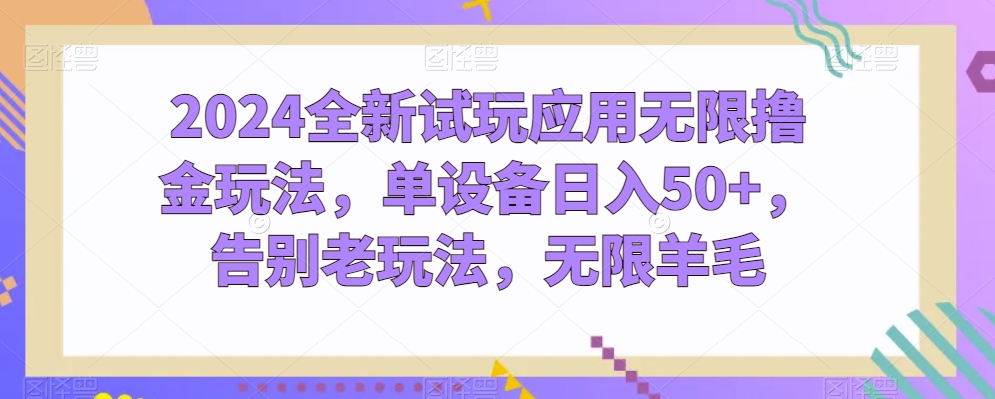 2024全新试玩应用无限撸金玩法，单设备日入50+，告别老玩法，无限羊毛【揭秘】-599资源坊