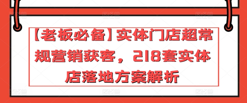 【老板必备】实体门店超常规营销获客，218套实体店落地方案解析-599资源坊