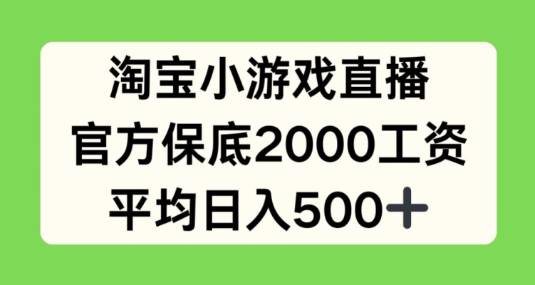 淘宝小游戏直播，官方保底2000工资，平均日入500+【揭秘】-599资源坊