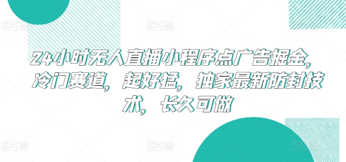 24小时无人直播小程序点广告掘金，冷门赛道，起好猛，独家最新防封技术，长久可做【揭秘】-599资源坊