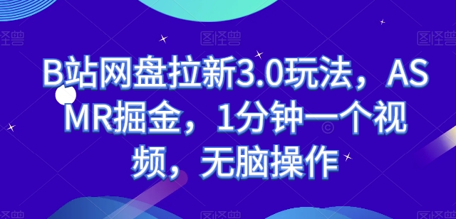 B站网盘拉新3.0玩法，ASMR掘金，1分钟一个视频，无脑操作【揭秘】-599资源坊