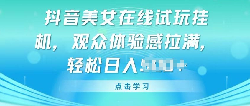 抖音美女在线试玩挂JI，观众体验感拉满，实现轻松变现【揭秘】-599资源坊