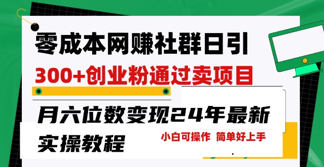零成本网创群日引300+创业粉，卖项目月六位数变现，门槛低好上手，24年最新实操教程【揭秘】-599资源坊