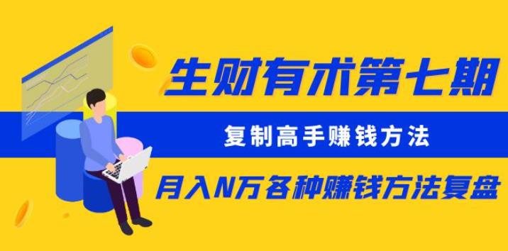生财有术第七期：复制高手赚钱方法月入N万各种赚钱方法复盘（更新到0430）-599资源坊