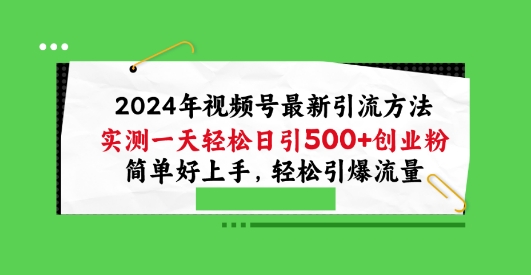 2024年视频号最新引流方法，实测一天轻松日引100+创业粉，简单好上手，轻松引爆流量【揭秘】-599资源坊