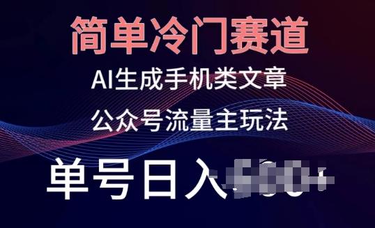 简单冷门赛道，AI生成手机类文章，公众号流量主玩法，单号日入100+【揭秘】-599资源坊