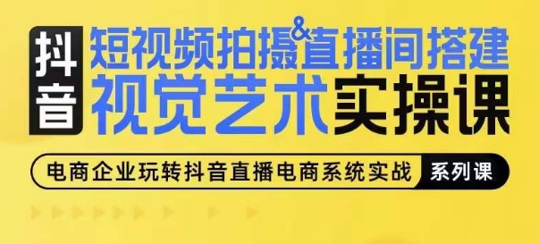 短视频拍摄&直播间搭建视觉艺术实操课，手把手场景演绎，从0-1短视频实操课-599资源坊
