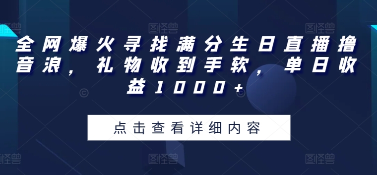 全网爆火寻找满分生日直播撸音浪，礼物收到手软，单日收益1000+【揭秘】-599资源坊