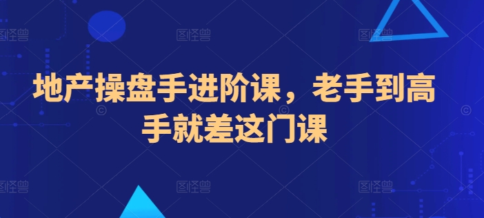 地产操盘手进阶课，老手到高手就差这门课-599资源坊