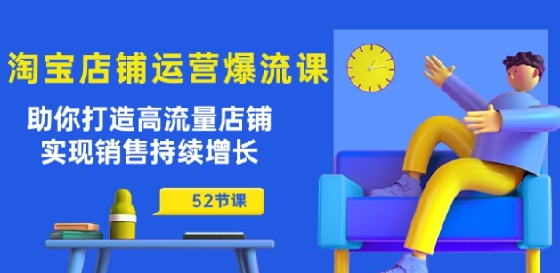 淘宝店铺运营爆流课：助你打造高流量店铺，实现销售持续增长(52节课)-599资源坊