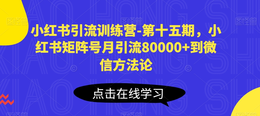 小红书引流训练营-第十五期，小红书矩阵号月引流80000+到微信方法论-599资源坊