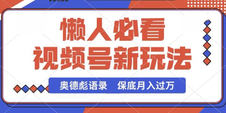 视频号新玩法，奥德彪语录，视频制作简单，流量也不错，保底月入过W【揭秘】-599资源坊