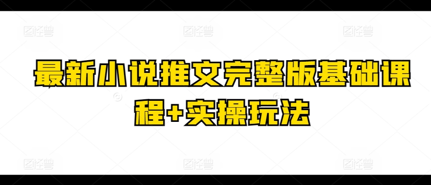 最新小说推文完整版基础课程+实操玩法-599资源坊