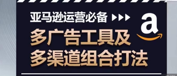 亚马逊运营必备，多广告工具及多渠道组合打法-599资源坊
