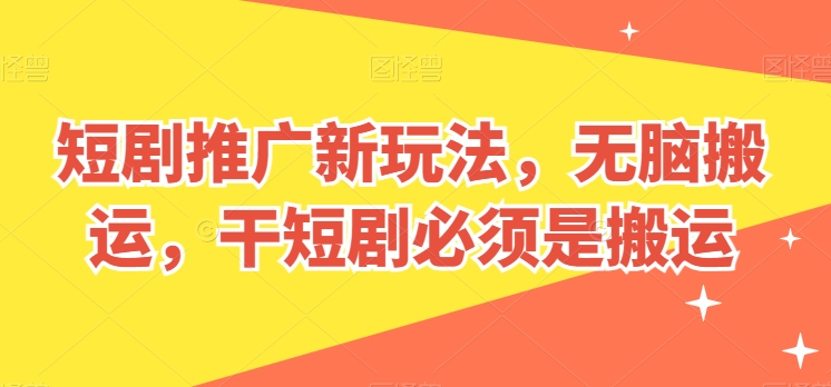 短剧推广新玩法，无脑搬运，干短剧必须是搬运【揭秘】-599资源坊