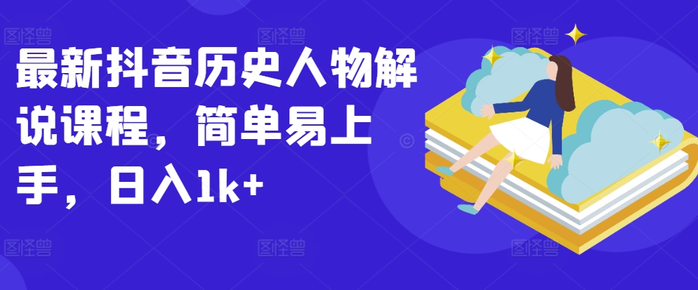 最新抖音历史人物解说课程，简单易上手，日入1k+-599资源坊