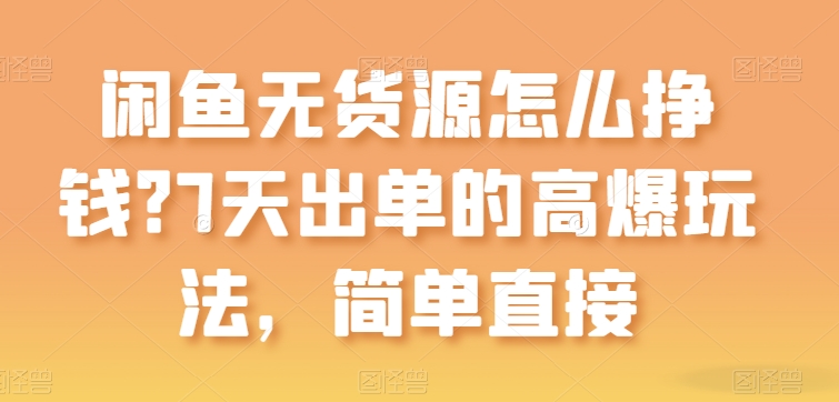 闲鱼无货源怎么挣钱？7天出单的高爆玩法，简单直接【揭秘】-599资源坊