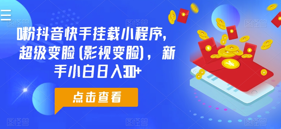 0粉抖音快手挂载小程序，超级变脸(影视变脸)，新手小白日入300+【揭秘】-599资源坊