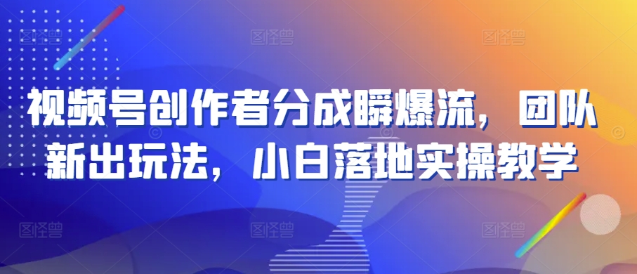 视频号创作者分成瞬爆流，团队新出玩法，小白落地实操教学【揭秘】-599资源坊