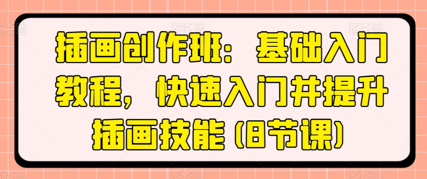 插画创作班：基础入门教程，快速入门并提升插画技能(8节课)-599资源坊
