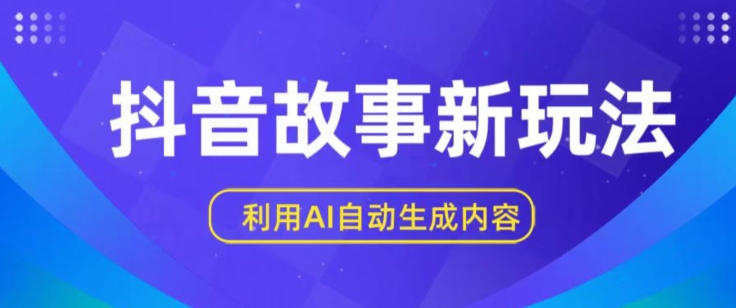 抖音故事新玩法，利用AI自动生成原创内容，新手日入一到三张【揭秘】-599资源坊