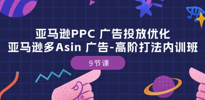 亚马逊PPC 广告投放优化：亚马逊多Asin 广告-高阶打法内训班-9节课-599资源坊