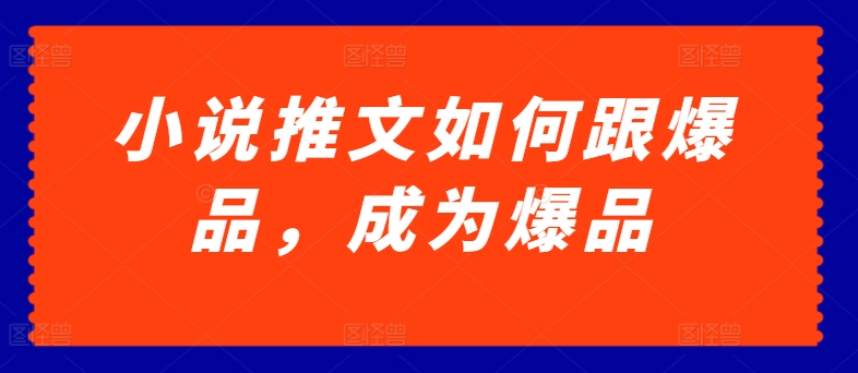 小说推文如何跟爆品，成为爆品【揭秘】-599资源坊