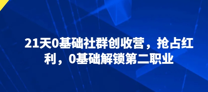 21天0基础社群创收营，抢占红利，0基础解锁第二职业-599资源坊