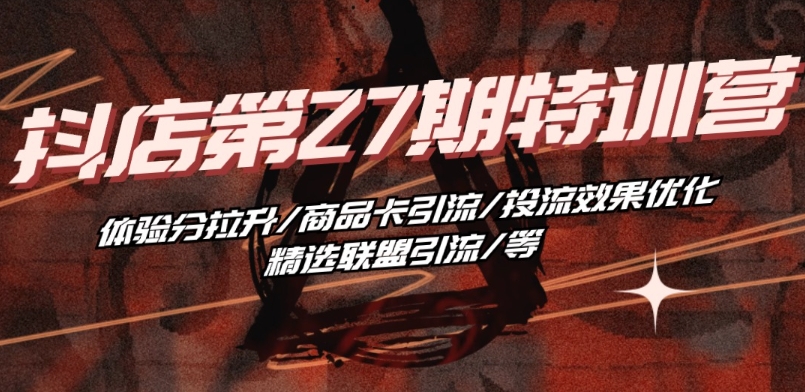 抖音小店·第27期特训营 体验分拉升/商品卡引流/投流效果优化/精选联盟引流/等-599资源坊