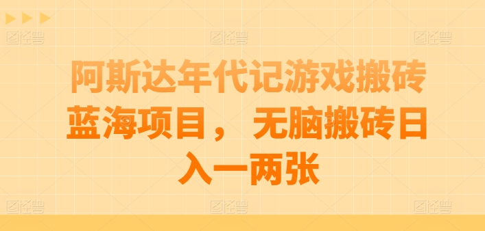 阿斯达年代记游戏搬砖蓝海项目， 无脑搬砖日入一两张【揭秘】-599资源坊