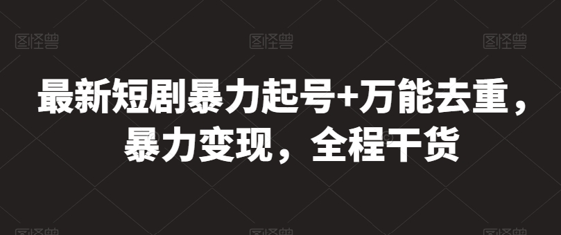 最新短剧暴力起号+万能去重，暴力变现，全程干货【揭秘】-599资源坊