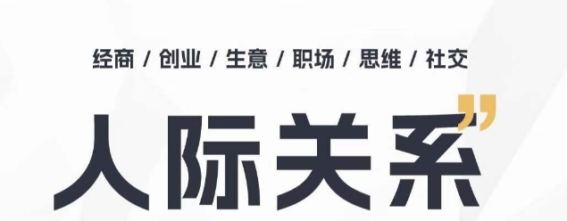 人际关系思维提升课 ，个人破圈 职场提升 结交贵人 处事指导课-599资源坊