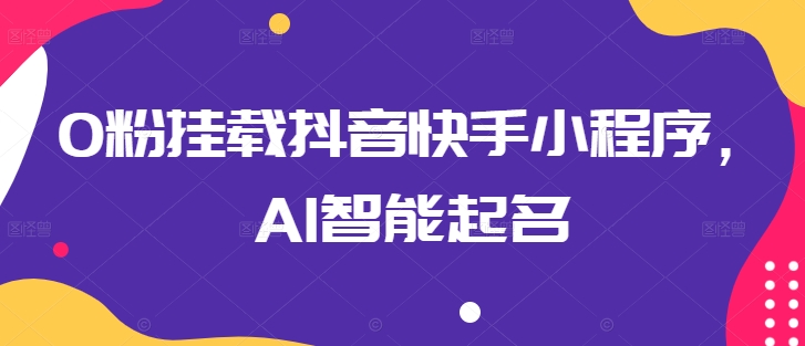 0粉挂载抖音快手小程序，AI智能起名-599资源坊